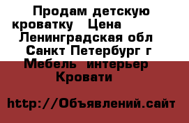 Продам детскую кроватку › Цена ­ 1 200 - Ленинградская обл., Санкт-Петербург г. Мебель, интерьер » Кровати   